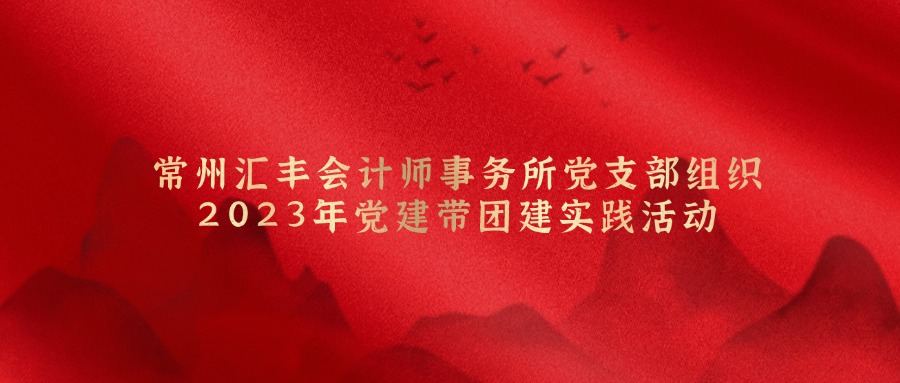 常州汇丰会计师事务所党支部组织 2023年党建带团建实践活动