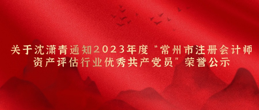 关于沈潇青同志2023年度“常州市注册会计师资产评估行业优秀共产党员”荣誉公示